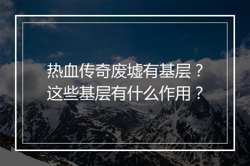 热血传奇废墟有基层？这些基层有什么作用？