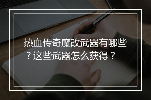 热血传奇魔改武器有哪些？这些武器怎么获得？