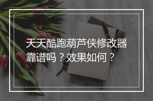 天天酷跑葫芦侠修改器靠谱吗？效果如何？