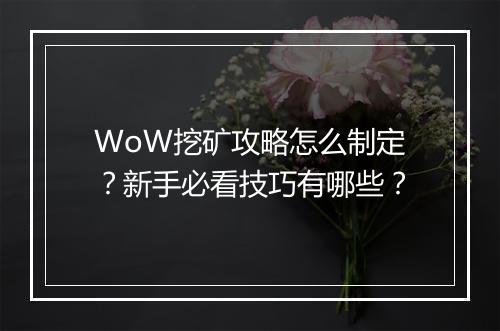 WoW挖矿攻略怎么制定？新手必看技巧有哪些？