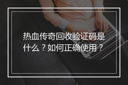 热血传奇回收验证码是什么？如何正确使用？