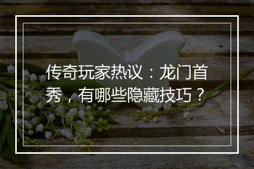 传奇玩家热议：龙门首秀，有哪些隐藏技巧？