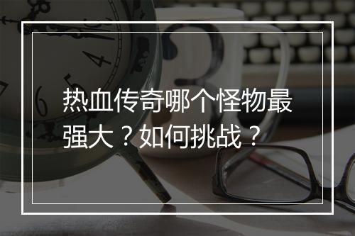热血传奇哪个怪物最强大？如何挑战？