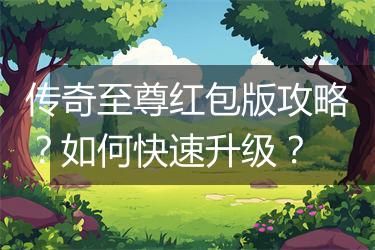 传奇至尊红包版攻略？如何快速升级？