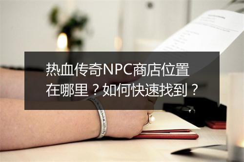 热血传奇NPC商店位置在哪里？如何快速找到？