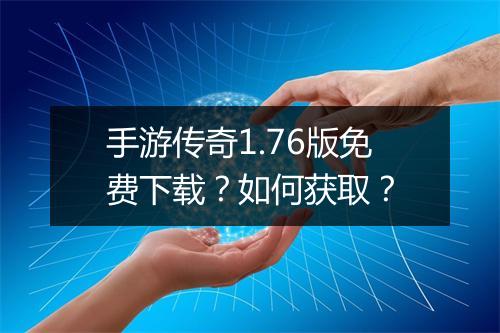 手游传奇1.76版免费下载？如何获取？