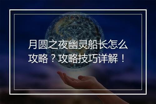 月圆之夜幽灵船长怎么攻略？攻略技巧详解！