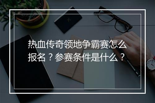 热血传奇领地争霸赛怎么报名？参赛条件是什么？