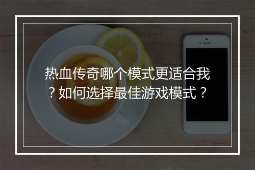 热血传奇哪个模式更适合我？如何选择最佳游戏模式？