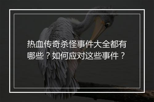 热血传奇杀怪事件大全都有哪些？如何应对这些事件？
