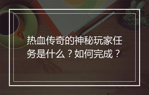 热血传奇的神秘玩家任务是什么？如何完成？