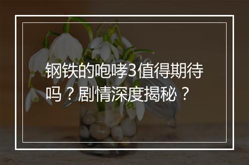 钢铁的咆哮3值得期待吗？剧情深度揭秘？