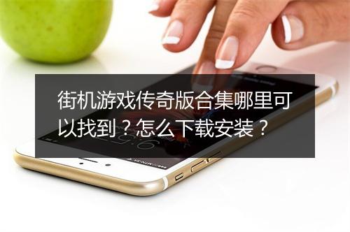 街机游戏传奇版合集哪里可以找到？怎么下载安装？