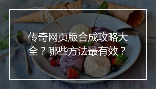 传奇网页版合成攻略大全？哪些方法最有效？