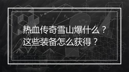 热血传奇雪山爆什么？这些装备怎么获得？