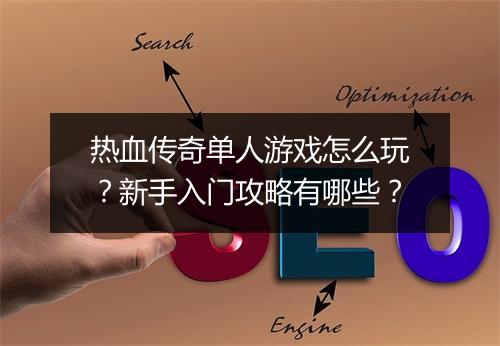 热血传奇单人游戏怎么玩？新手入门攻略有哪些？