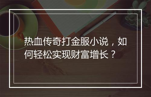 热血传奇打金服小说，如何轻松实现财富增长？