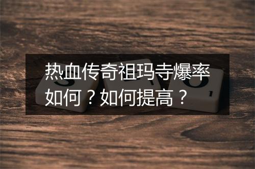 热血传奇祖玛寺爆率如何？如何提高？