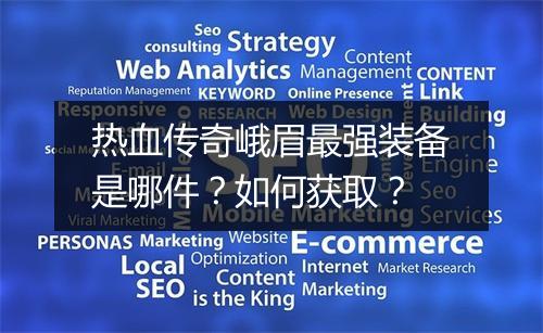 热血传奇峨眉最强装备是哪件？如何获取？