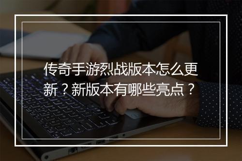 传奇手游烈战版本怎么更新？新版本有哪些亮点？