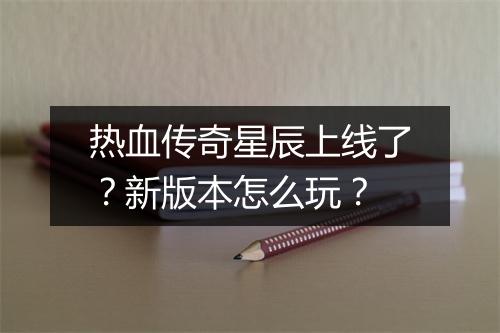 热血传奇星辰上线了？新版本怎么玩？