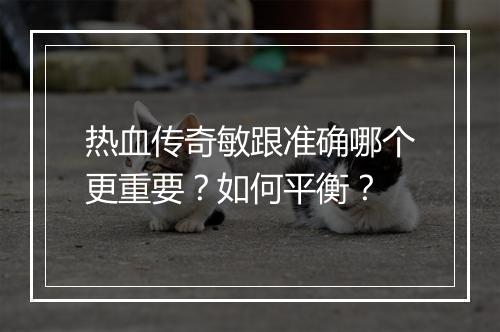 热血传奇敏跟准确哪个更重要？如何平衡？