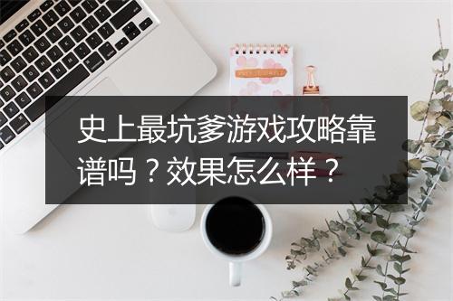 史上最坑爹游戏攻略靠谱吗？效果怎么样？