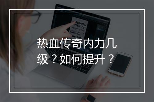 热血传奇内力几级？如何提升？