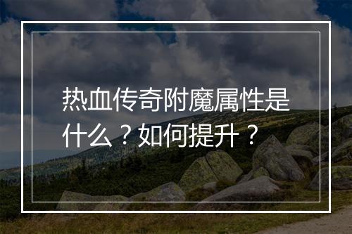 热血传奇附魔属性是什么？如何提升？