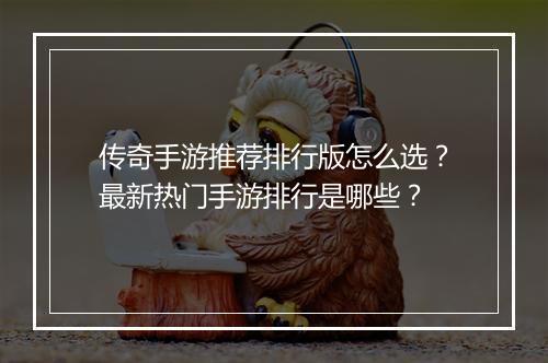 传奇手游推荐排行版怎么选？最新热门手游排行是哪些？