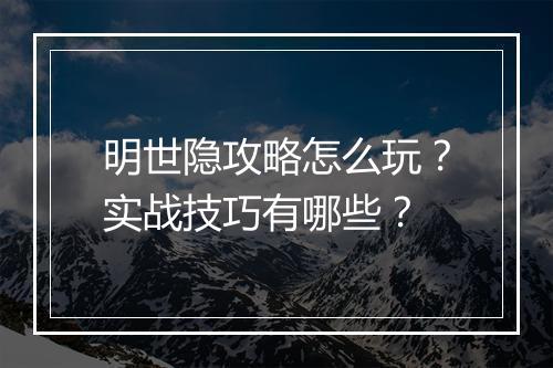 明世隐攻略怎么玩？实战技巧有哪些？