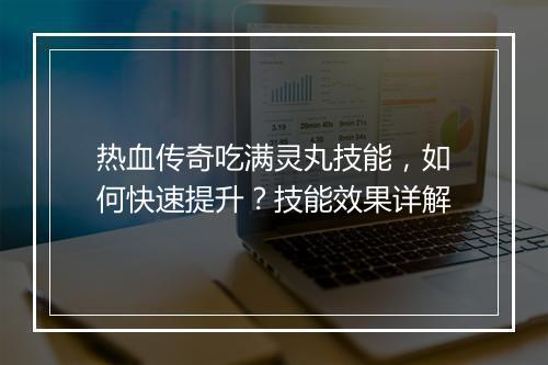 热血传奇吃满灵丸技能，如何快速提升？技能效果详解