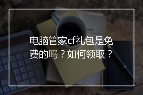 电脑管家cf礼包是免费的吗?如何领取?