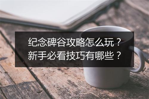 纪念碑谷攻略怎么玩？新手必看技巧有哪些？
