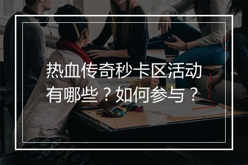 热血传奇秒卡区活动有哪些？如何参与？