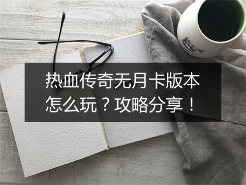 热血传奇无月卡版本怎么玩？攻略分享！