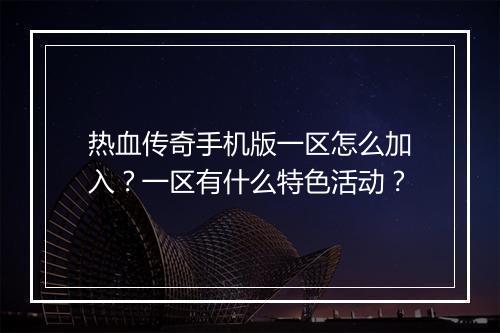 热血传奇手机版一区怎么加入？一区有什么特色活动？