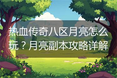热血传奇八区月亮怎么玩？月亮副本攻略详解