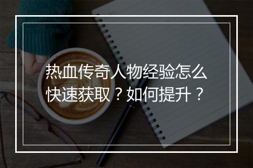 热血传奇人物经验怎么快速获取？如何提升？