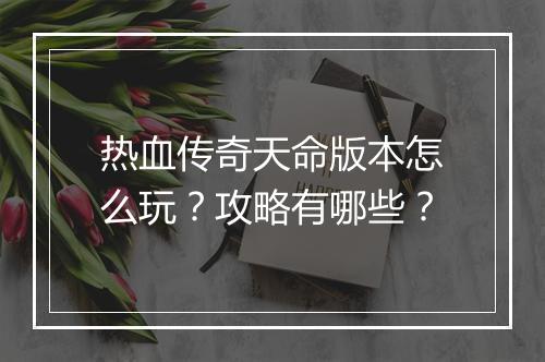 热血传奇天命版本怎么玩？攻略有哪些？