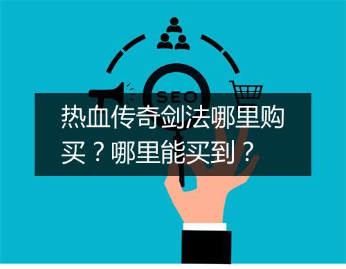 热血传奇剑法哪里购买？哪里能买到？