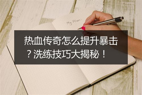 热血传奇怎么提升暴击？洗练技巧大揭秘！