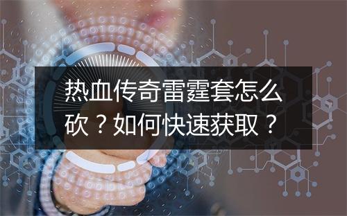 热血传奇雷霆套怎么砍？如何快速获取？