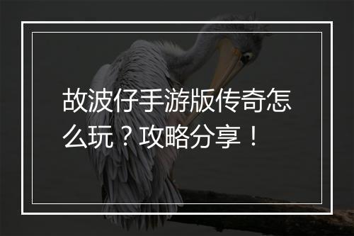 故波仔手游版传奇怎么玩？攻略分享！