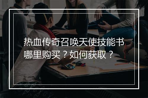 热血传奇召唤天使技能书哪里购买？如何获取？