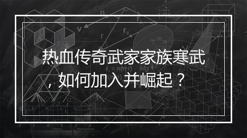 热血传奇武家家族寒武,如何加入并崛起?