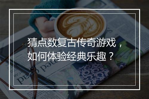 猜点数复古传奇游戏，如何体验经典乐趣？