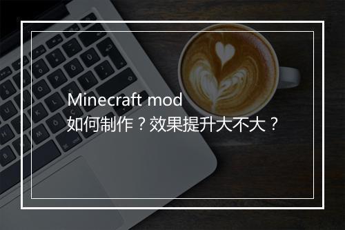 Minecraft mod 如何制作？效果提升大不大？