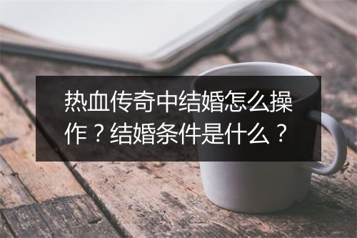 热血传奇中结婚怎么操作？结婚条件是什么？