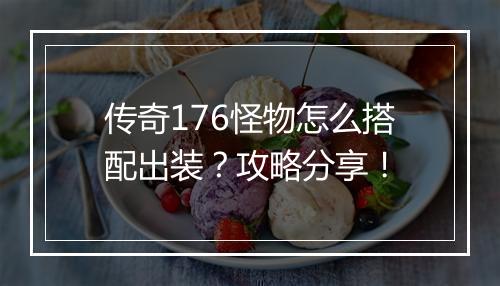 传奇176怪物怎么搭配出装？攻略分享！